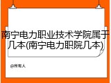 南宁电力职业技术学院属于几本(南宁电力职院几本)