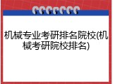 机械专业考研排名院校(机械考研院校排名)
