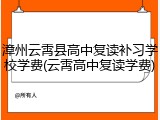 漳州云霄县高中复读补习学校学费(云霄高中复读学费)