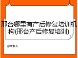 邢台哪里有产后修复培训机构(邢台产后修复培训)