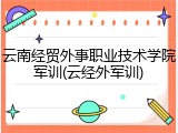 云南经贸外事职业技术学院军训(云经外军训)
