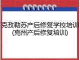克孜勒苏产后修复学校培训(克州产后修复培训)