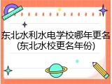 东北水利水电学校哪年更名(东北水校更名年份)
