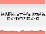 包头职业技术学院电力系统自动化(电力自动化)