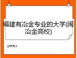 福建有冶金专业的大学(闽冶金高校)