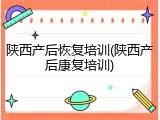 陕西产后恢复培训(陕西产后康复培训)