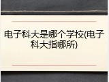 电子科大是哪个学校(电子科大指哪所)