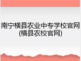 南宁横县农业中专学校官网(横县农校官网)
