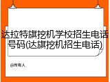 达拉特旗挖机学校招生电话号码(达旗挖机招生电话)