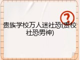贵族学校万人迷社恐(贵校社恐男神)