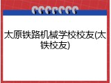 太原铁路机械学校校友(太铁校友)