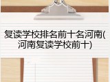复读学校排名前十名河南(河南复读学校前十)