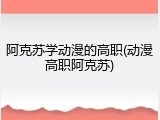 阿克苏学动漫的高职(动漫高职阿克苏)