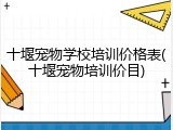 十堰宠物学校培训价格表(十堰宠物培训价目)