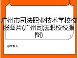 广州市司法职业技术学校校服图片(广州司法职校校服图)
