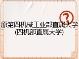 原第四机械工业部直属大学(四机部直属大学)