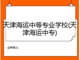 天津海运中等专业学校(天津海运中专)