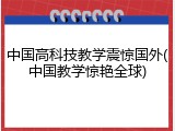 中国高科技教学震惊国外(中国教学惊艳全球)