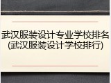 武汉服装设计专业学校排名(武汉服装设计学校排行)