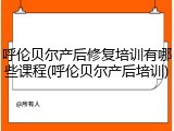 呼伦贝尔产后修复培训有哪些课程(呼伦贝尔产后培训)