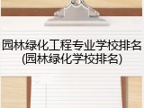 园林绿化工程专业学校排名(园林绿化学校排名)