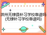 滨州无棣县补习学校靠谱吗(无棣补习学校靠谱吗)