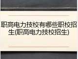 职高电力技校有哪些职校招生(职高电力技校招生)
