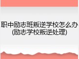 职中励志班叛逆学校怎么办(励志学校叛逆处理)