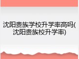 沈阳贵族学校升学率高吗(沈阳贵族校升学率)
