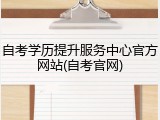自考学历提升服务中心官方网站(自考官网)