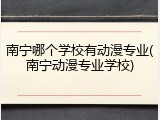 南宁哪个学校有动漫专业(南宁动漫专业学校)