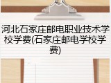 河北石家庄邮电职业技术学校学费(石家庄邮电学校学费)
