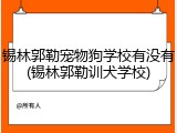 锡林郭勒宠物狗学校有没有(锡林郭勒训犬学校)