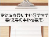 常德汉寿县初中补习学校学费(汉寿初中补校费用)