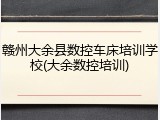 赣州大余县数控车床培训学校(大余数控培训)
