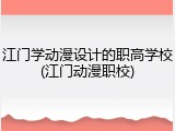 江门学动漫设计的职高学校(江门动漫职校)