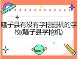 隆子县有没有学挖掘机的学校(隆子县学挖机)