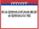 新余宠物培训机构收费(新余宠物培训价格)