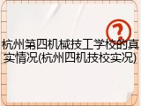 杭州第四机械技工学校的真实情况(杭州四机技校实况)