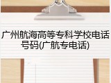 广州航海高等专科学校电话号码(广航专电话)
