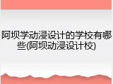 阿坝学动浸设计的学校有哪些(阿坝动浸设计校)