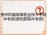 贵州机械装备职业技术学院中专部(贵机职院中专部)