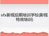 vfx影视后期培训学校(影视特效培训)