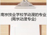 南京技业学校学动漫的专业(南京动漫专业)
