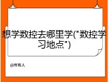 想学数控去哪里学("数控学习地点")