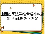 山西省司法学校背后小吃街(山西司法校小吃街)