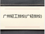 广州轻工技校(广轻技校)