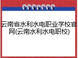 云南省水利水电职业学校官网(云南水利水电职校)