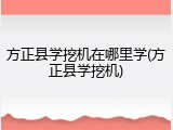 方正县学挖机在哪里学(方正县学挖机)