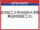 武汉轻工大学与纺织大学距离(武纺距轻工大)